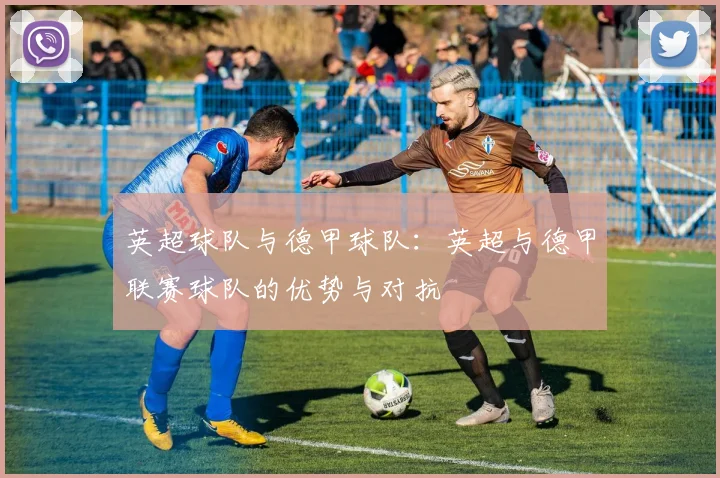 英超球队与德甲球队：英超与德甲联赛球队的优势与对抗