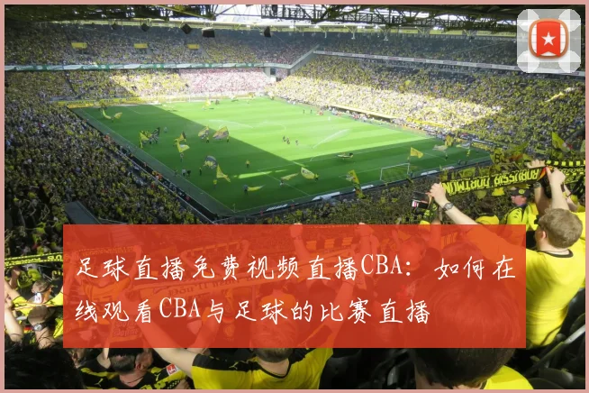 足球直播免费视频直播CBA：如何在线观看CBA与足球的比赛直播