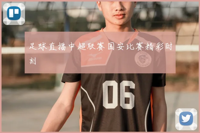 足球直播中超联赛国安比赛精彩时刻