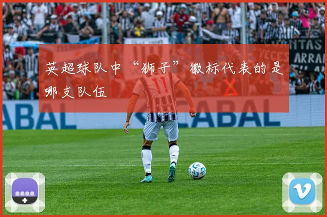 英超球队中“狮子”徽标代表的是哪支队伍