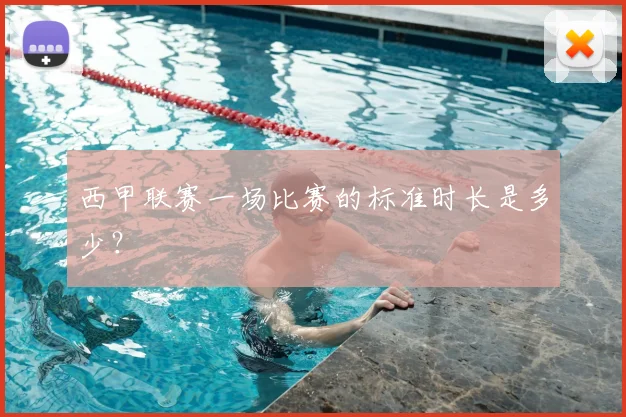 西甲联赛一场比赛的标准时长是多少?