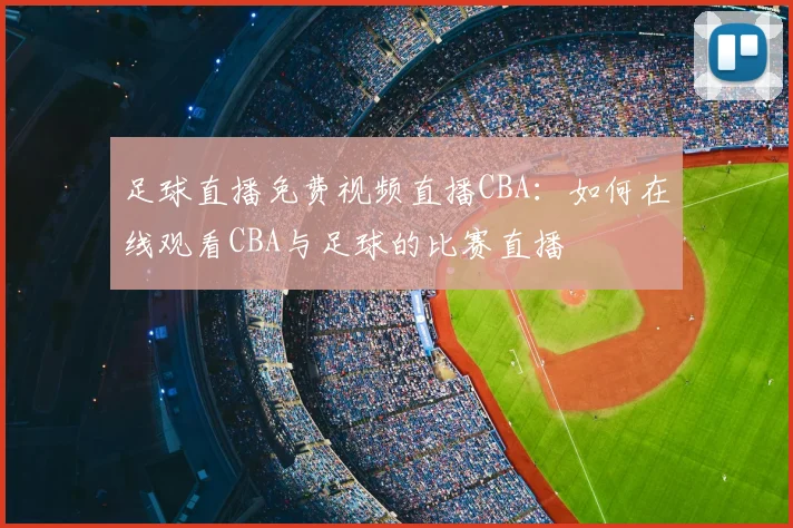 足球直播免费视频直播CBA:如何在线观看CBA与足球的比赛直播