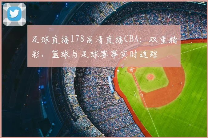 足球直播178高清直播CBA：双重精彩，篮球与足球赛事实时追踪